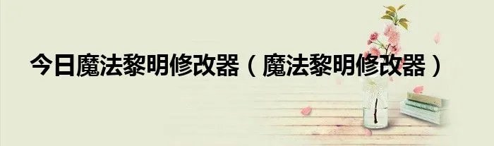 今日魔法黎明修改器（魔法黎明修改器）