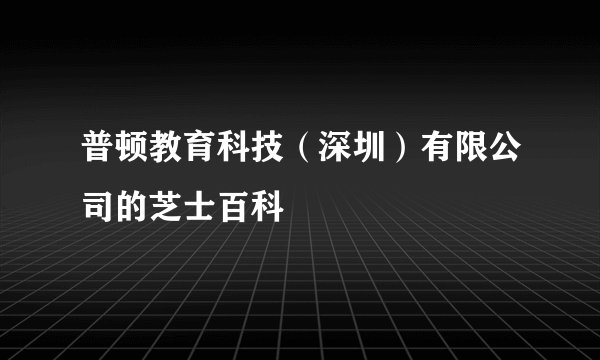 普顿教育科技（深圳）有限公司的芝士百科