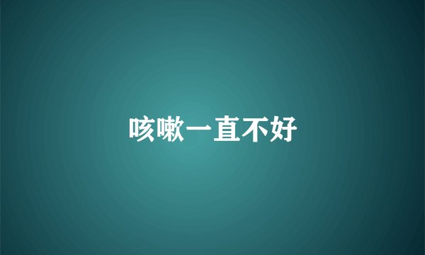 咳嗽一直不好