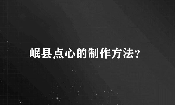 岷县点心的制作方法？