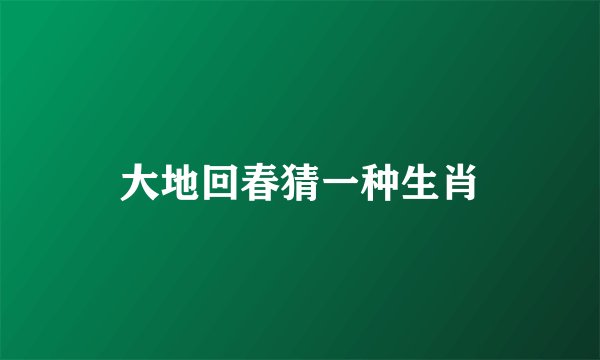 大地回春猜一种生肖