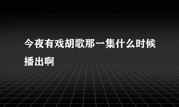 今夜有戏胡歌那一集什么时候播出啊