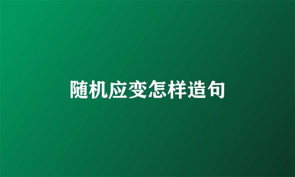 随机应变怎样造句