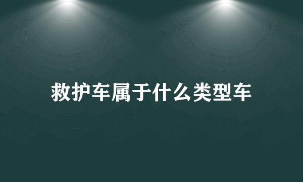 救护车属于什么类型车