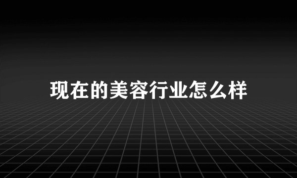 现在的美容行业怎么样