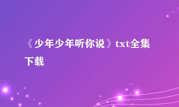 《少年少年听你说》txt全集下载