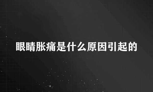 眼睛胀痛是什么原因引起的