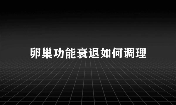 卵巢功能衰退如何调理