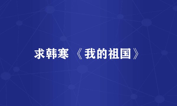 求韩寒 《我的祖国》