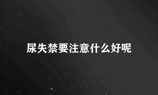 尿失禁要注意什么好呢