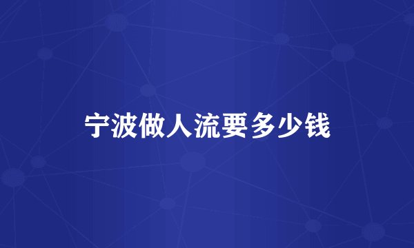 宁波做人流要多少钱