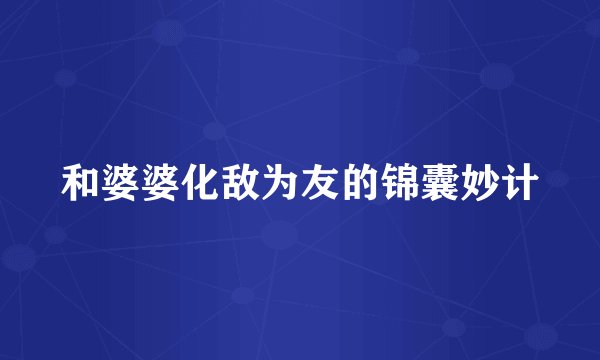 和婆婆化敌为友的锦囊妙计
