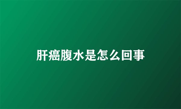 肝癌腹水是怎么回事