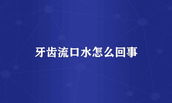 牙齿流口水怎么回事