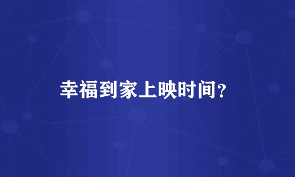 幸福到家上映时间？