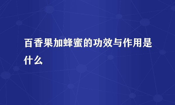 百香果加蜂蜜的功效与作用是什么