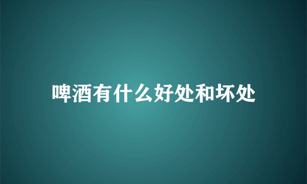 啤酒有什么好处和坏处
