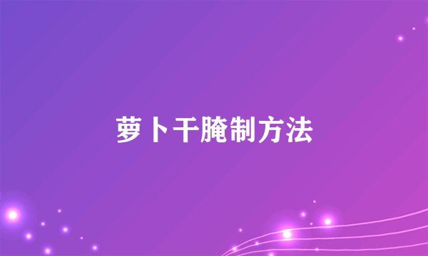 萝卜干腌制方法