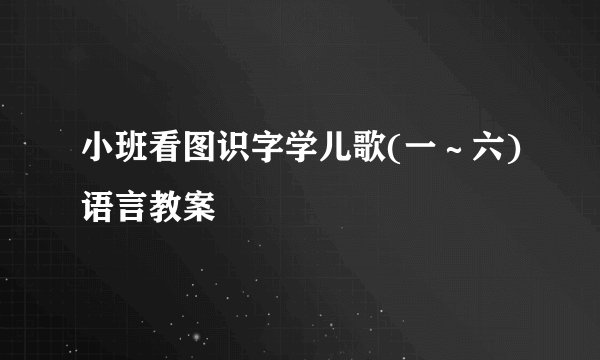 小班看图识字学儿歌(一∼六)语言教案