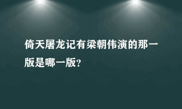 倚天屠龙记有梁朝伟演的那一版是哪一版？