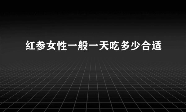 红参女性一般一天吃多少合适