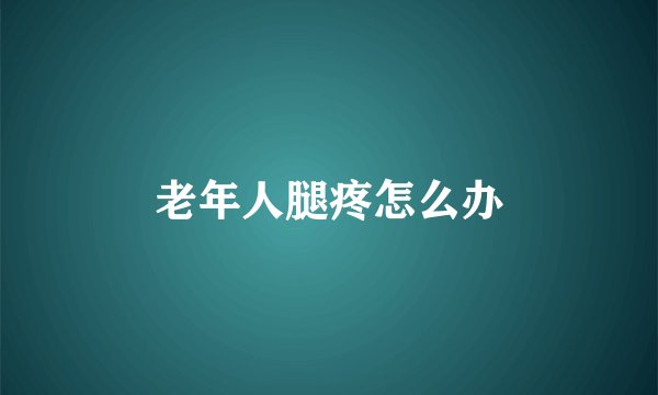 老年人腿疼怎么办
