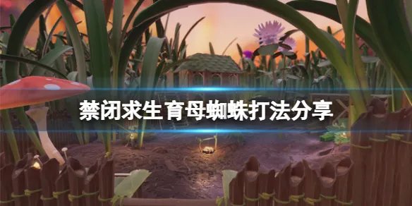 《禁闭求生》育母蜘蛛怎么打？育母蜘蛛打法分享