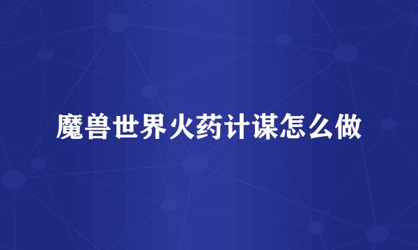 魔兽世界火药计谋怎么做