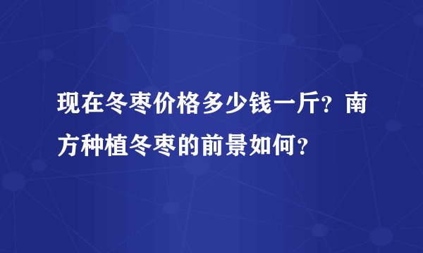 现在冬枣价格多少钱一斤？南方种植冬枣的前景如何？