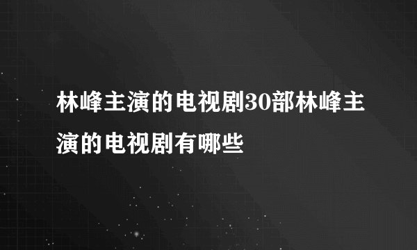 林峰主演的电视剧30部林峰主演的电视剧有哪些
