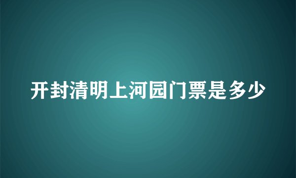 开封清明上河园门票是多少