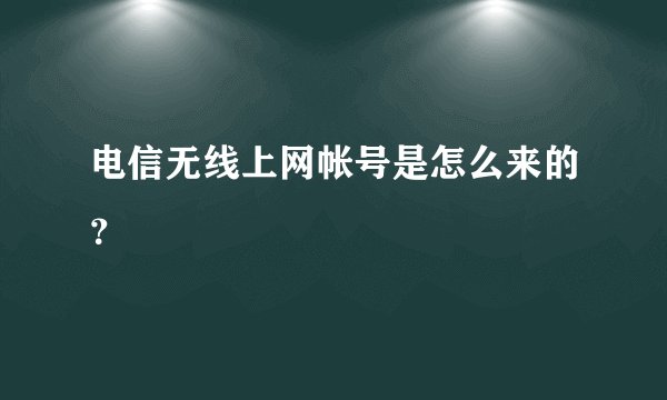 电信无线上网帐号是怎么来的？