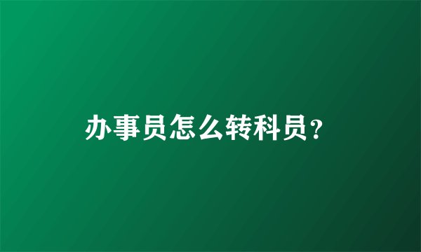 办事员怎么转科员？