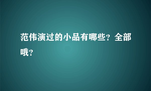 范伟演过的小品有哪些？全部哦？