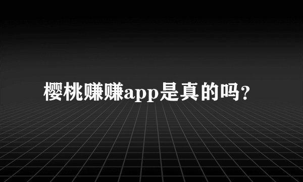 樱桃赚赚app是真的吗？