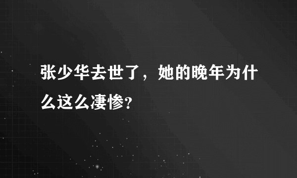 张少华去世了，她的晚年为什么这么凄惨？