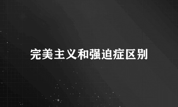 完美主义和强迫症区别