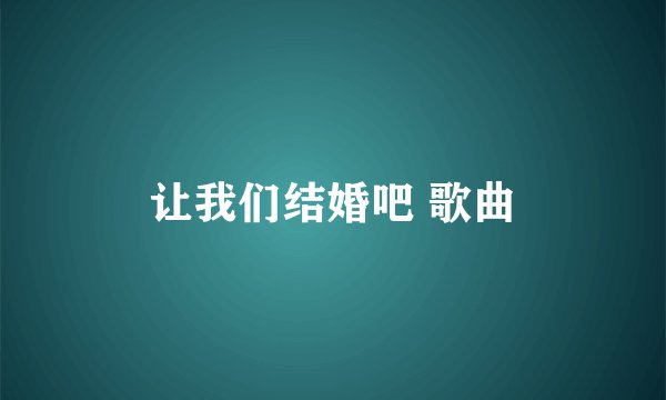 让我们结婚吧 歌曲