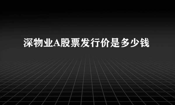 深物业A股票发行价是多少钱