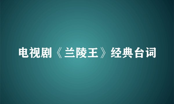 电视剧《兰陵王》经典台词