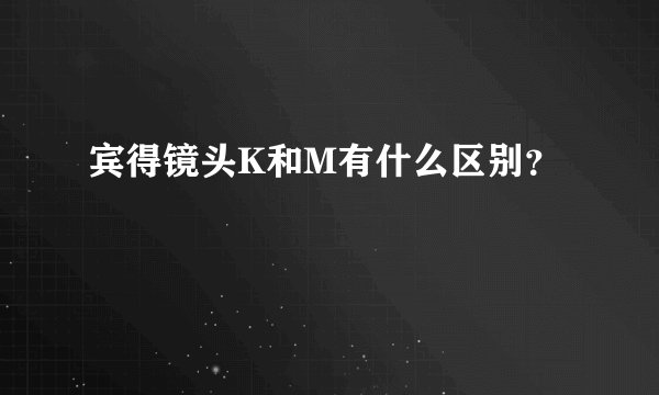 宾得镜头K和M有什么区别？