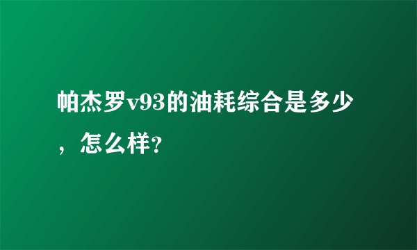 帕杰罗v93的油耗综合是多少，怎么样？