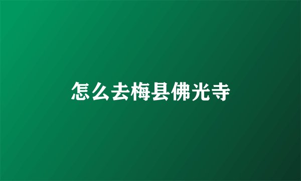 怎么去梅县佛光寺