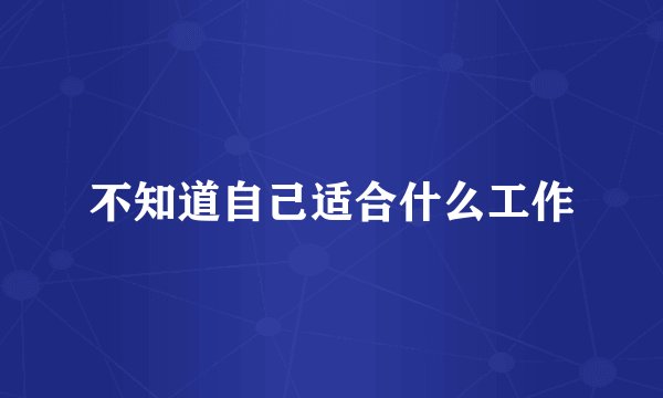 不知道自己适合什么工作