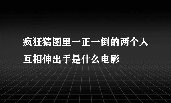 疯狂猜图里一正一倒的两个人互相伸出手是什么电影