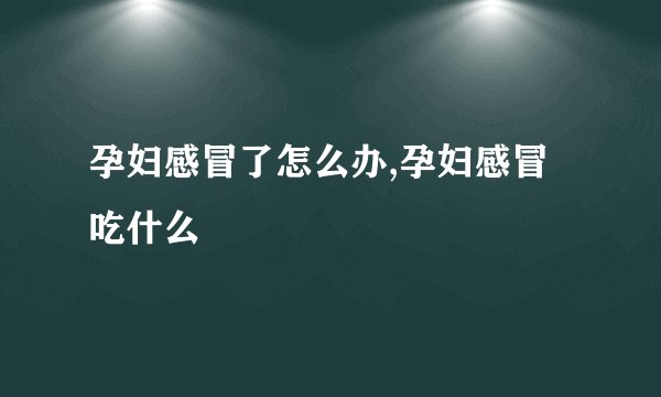 孕妇感冒了怎么办,孕妇感冒吃什么