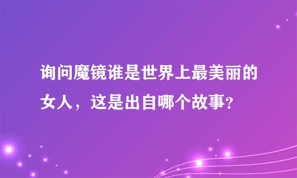 询问魔镜谁是世界上最美丽的女人，这是出自哪个故事？