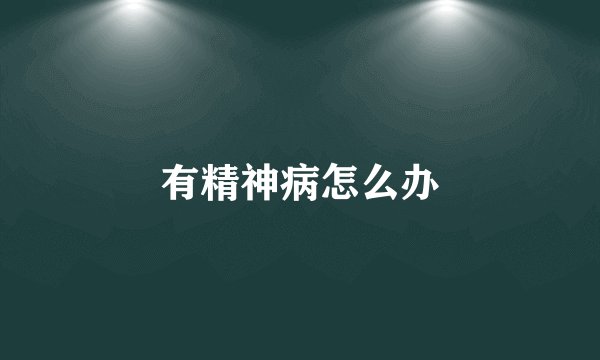 有精神病怎么办