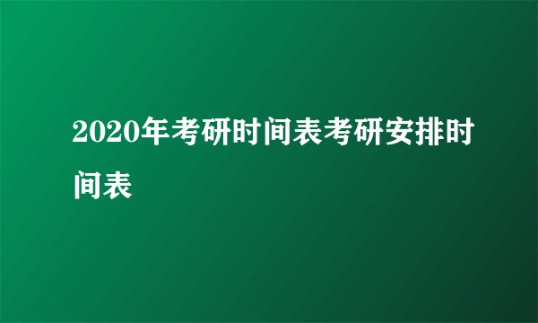 2020年考研时间表考研安排时间表
