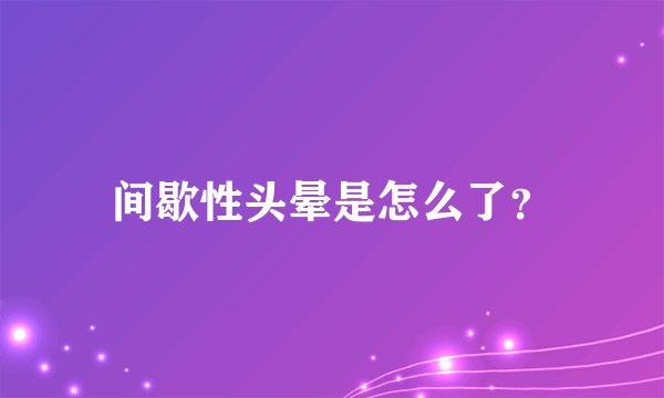间歇性头晕是怎么了？